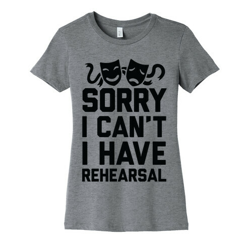Sorry I can't I have Rehearsal Womens T-Shirt