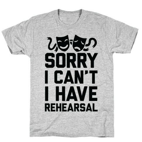 Sorry I can't I have Rehearsal T-Shirt