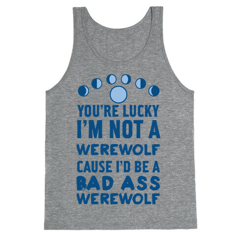 You're Lucky I'm Not A Werewolf Cause I'd Be A Bad Ass Werewolf Tank Top