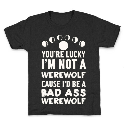 You're Lucky I'm Not A Werewolf Cause I'd Be A Bad Ass Werewolf Kids T-Shirt