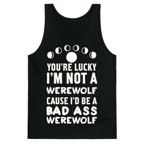 You're Lucky I'm Not A Werewolf Cause I'd Be A Bad Ass Werewolf Tank Top