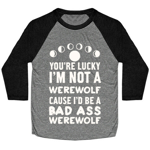 You're Lucky I'm Not A Werewolf Cause I'd Be A Bad Ass Werewolf Baseball Tee