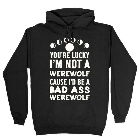 You're Lucky I'm Not A Werewolf Cause I'd Be A Bad Ass Werewolf Hooded Sweatshirt