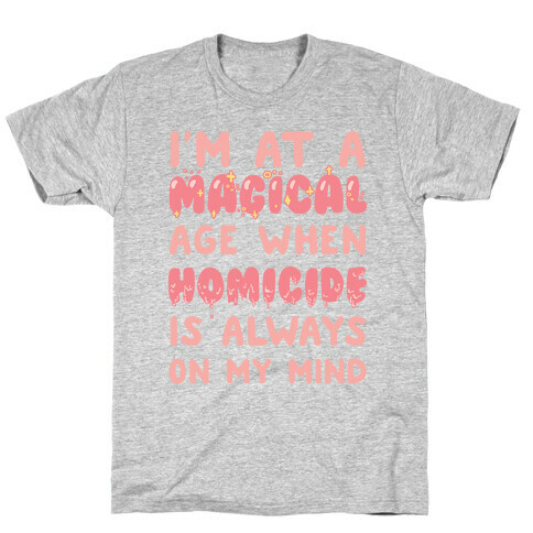 I'm At A Magical Age When Homicide Is Always On My Mind T-Shirt