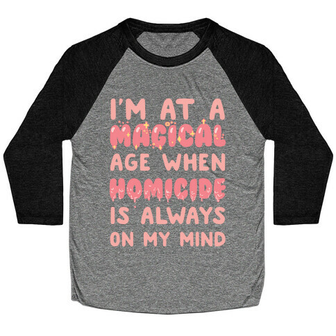 I'm At A Magical Age When Homicide Is Always On My Mind Baseball Tee