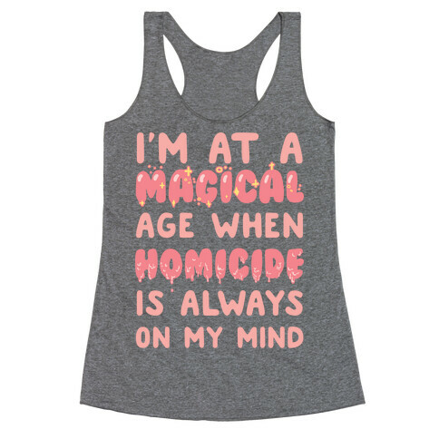 I'm At A Magical Age When Homicide Is Always On My Mind Racerback Tank Top