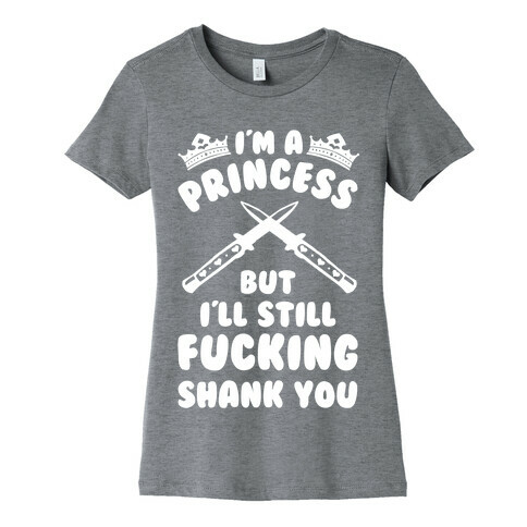 I'm A Princess But I'll Still F***ing Shank You Womens T-Shirt