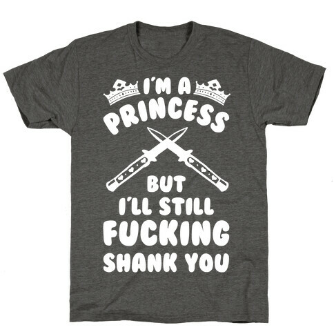 I'm A Princess But I'll Still F***ing Shank You T-Shirt