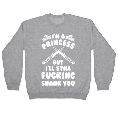 I'm A Princess But I'll Still F***ing Shank You Pullover