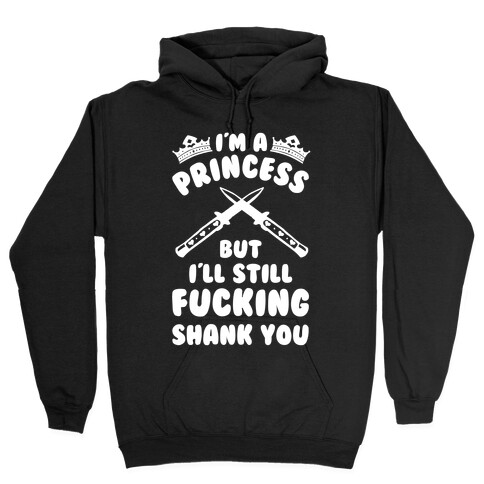I'm A Princess But I'll Still F***ing Shank You Hooded Sweatshirt