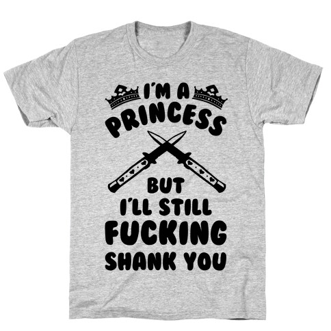 I'm A Princess But I'll Still F***ing Shank You T-Shirt