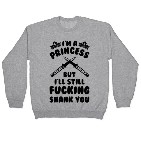 I'm A Princess But I'll Still F***ing Shank You Pullover