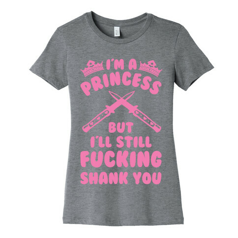 I'm A Princess But I'll Still F***ing Shank You Womens T-Shirt