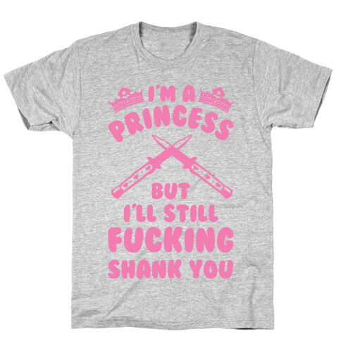 I'm A Princess But I'll Still F***ing Shank You T-Shirt