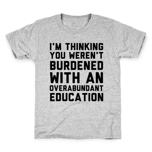 I'm Thinking You Weren't Burdened With An Overabundant Education Kids T-Shirt