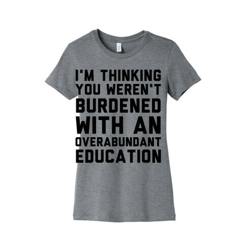 I'm Thinking You Weren't Burdened With An Overabundant Education Womens T-Shirt