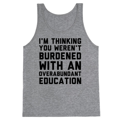 I'm Thinking You Weren't Burdened With An Overabundant Education Tank Top