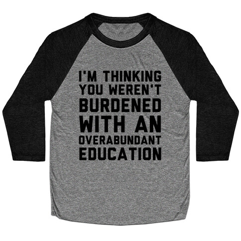 I'm Thinking You Weren't Burdened With An Overabundant Education Baseball Tee