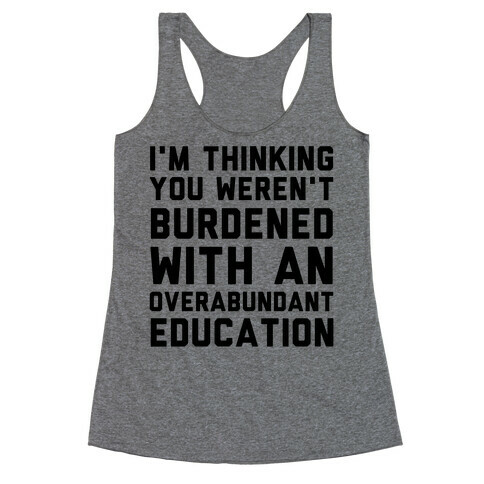 I'm Thinking You Weren't Burdened With An Overabundant Education Racerback Tank Top