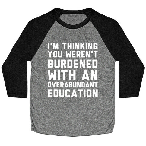 I'm Thinking You Weren't Burdened With An Overabundant Education Baseball Tee