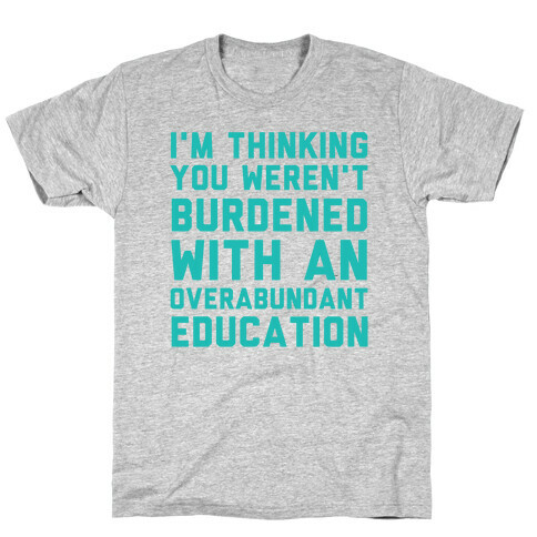 I'm Thinking You Weren't Burdened With An Overabundant Education T-Shirt