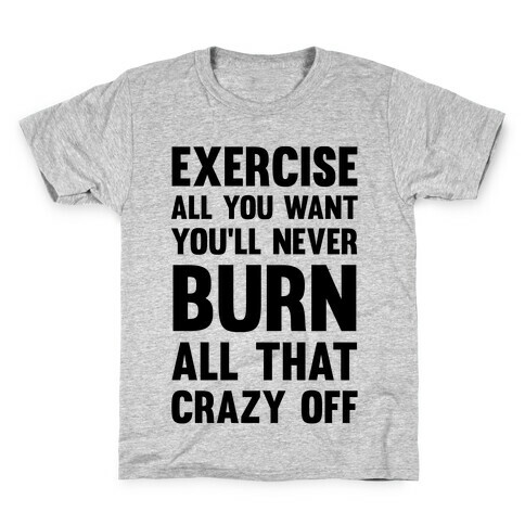 Exercise All You Want You'll Never Burn All That Crazy Off Kids T-Shirt