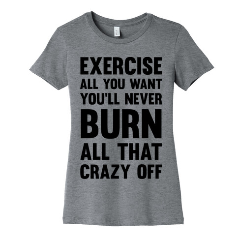 Exercise All You Want You'll Never Burn All That Crazy Off Womens T-Shirt