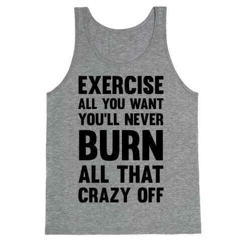 Exercise All You Want You'll Never Burn All That Crazy Off Tank Top