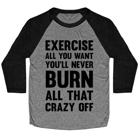 Exercise All You Want You'll Never Burn All That Crazy Off Baseball Tee