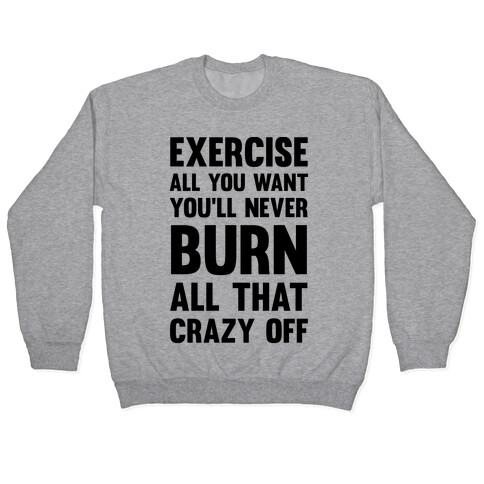 Exercise All You Want You'll Never Burn All That Crazy Off Pullover