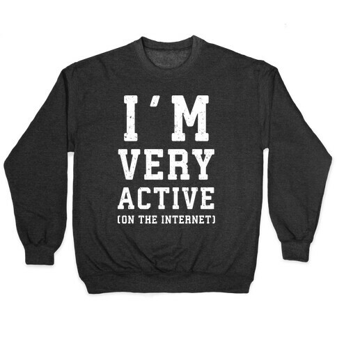 I'm Very Active (On The Internet) Pullover