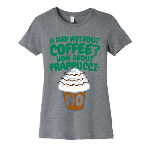 A Day Without Coffee? Womens T-Shirt