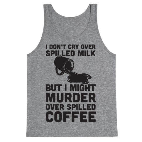 I Don't Cry Over Spilled Milk But I Might Murder Over Spilled Coffee Tank Top