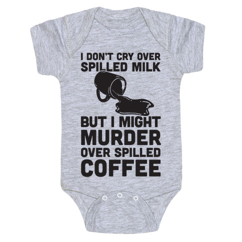 I Don't Cry Over Spilled Milk But I Might Murder Over Spilled Coffee Baby One-Piece