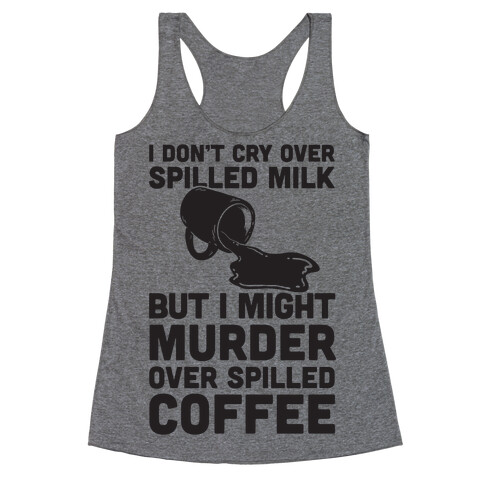 I Don't Cry Over Spilled Milk But I Might Murder Over Spilled Coffee Racerback Tank Top