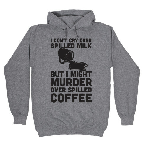 I Don't Cry Over Spilled Milk But I Might Murder Over Spilled Coffee Hooded Sweatshirt