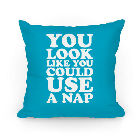 You Look Like You Could Use A Nap Pillow