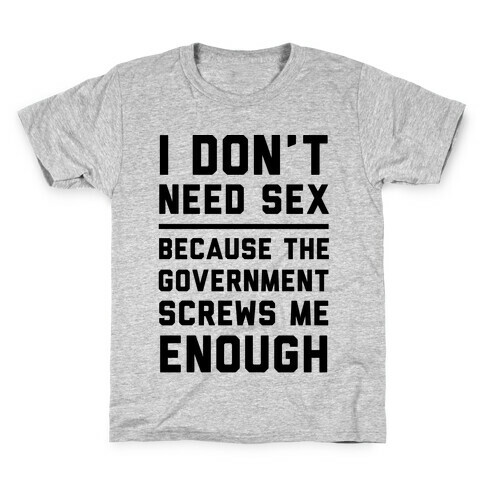 I Don't Need Sex. Because The Government Screws Me Enough Kids T-Shirt