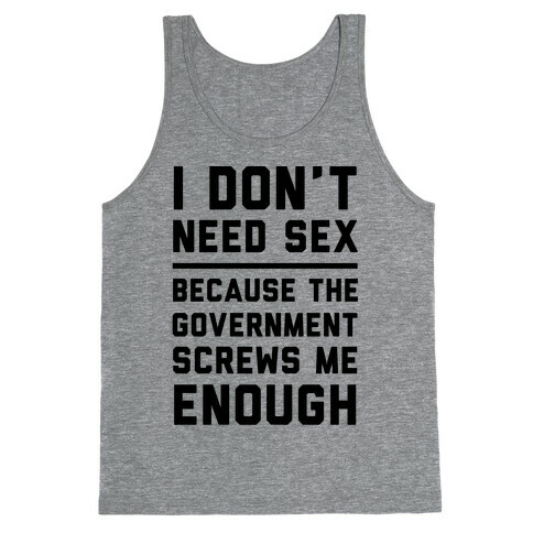 I Don't Need Sex. Because The Government Screws Me Enough Tank Top