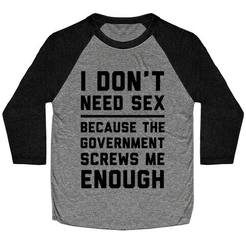 I Don't Need Sex. Because The Government Screws Me Enough Baseball Tee