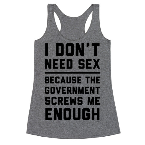 I Don't Need Sex. Because The Government Screws Me Enough Racerback Tank Top