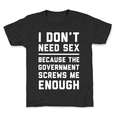 I Don't Need Sex. Because The Government Screws Me Enough Kids T-Shirt