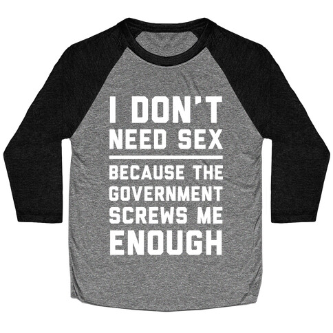 I Don't Need Sex. Because The Government Screws Me Enough Baseball Tee