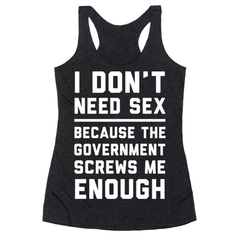 I Don't Need Sex. Because The Government Screws Me Enough Racerback Tank Top