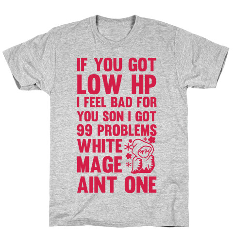 If You Got Low HP I Feel Bad For You Son I Got 99 Problems White Mage Ain't One T-Shirt