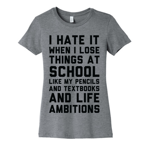 I Hate It When I Lose Things At School Like My Life Ambitions Womens T-Shirt