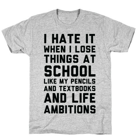 I Hate It When I Lose Things At School Like My Life Ambitions T-Shirt