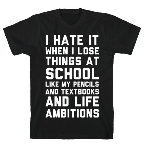 I Hate It When I Lose Things At School Like My Life Ambitions T-Shirt