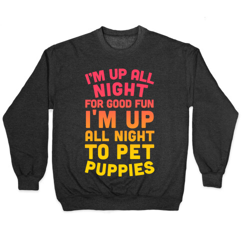 I'm Up All Night For Good Fun I'm Up All Night To Pet Puppies Pullover