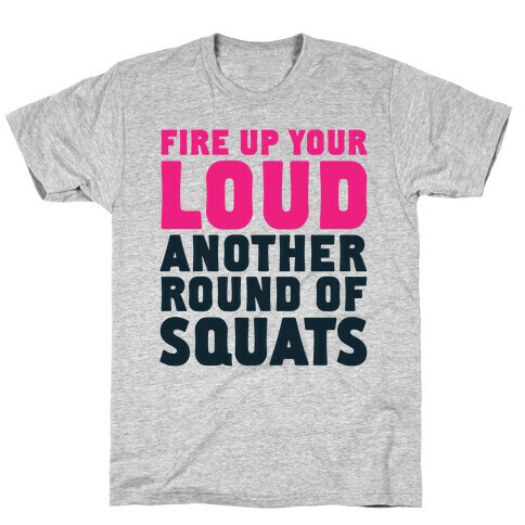 Fire Up Your Loud Another Round of Squats T-Shirt